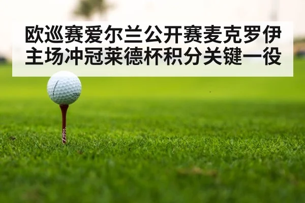 欧巡赛爱尔兰公开赛麦克罗伊主场冲冠莱德杯积分关键一役（kaiyun）