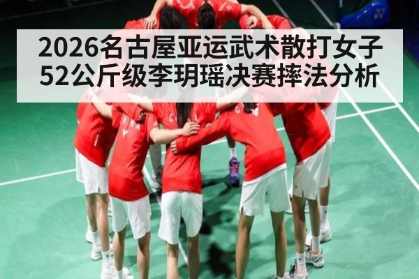 2026名古屋亚运武术散打女子52公斤级李玥瑶决赛摔法分析 - kaiyun