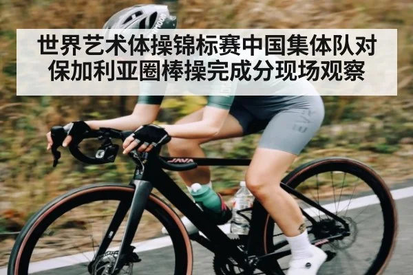 世界艺术体操锦标赛中国集体队对保加利亚圈棒操完成分现场观察