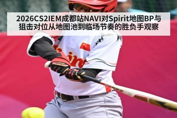 2026CS2IEM成都站NAVI对Spirit地图BP与狙击对位从地图池到临场节奏的胜负手观察 - kaiyun